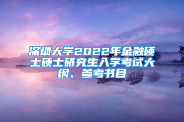 深圳大学2022年金融硕士硕士研究生入学考试大纲、参考书目