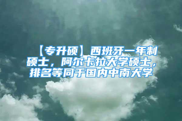 【专升硕】西班牙一年制硕士，阿尔卡拉大学硕士，排名等同于国内中南大学