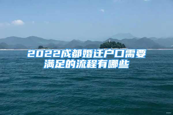 2022成都婚迁户口需要满足的流程有哪些