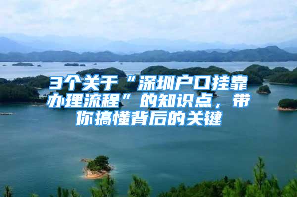 3个关于“深圳户口挂靠办理流程”的知识点，带你搞懂背后的关键