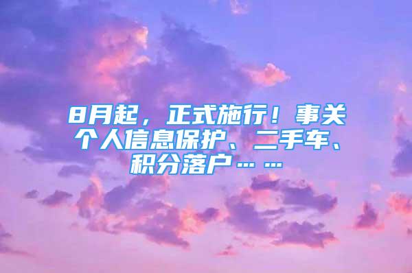 8月起，正式施行！事关个人信息保护、二手车、积分落户……