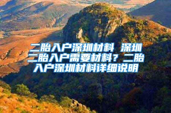 二胎入户深圳材料 深圳二胎入户需要材料？二胎入户深圳材料详细说明