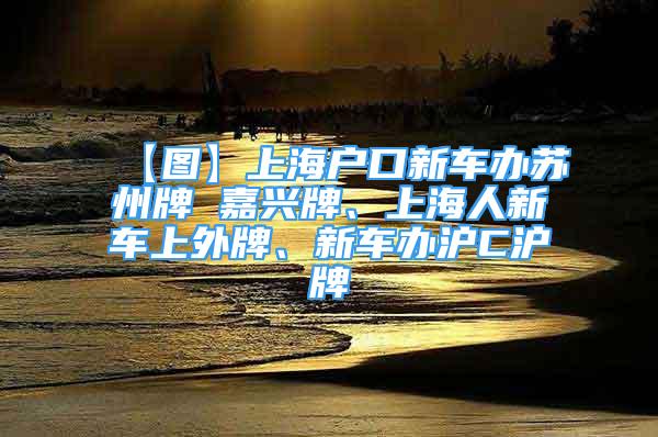 【图】上海户口新车办苏州牌 嘉兴牌、上海人新车上外牌、新车办沪C沪牌