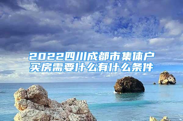 2022四川成都市集体户买房需要什么有什么条件