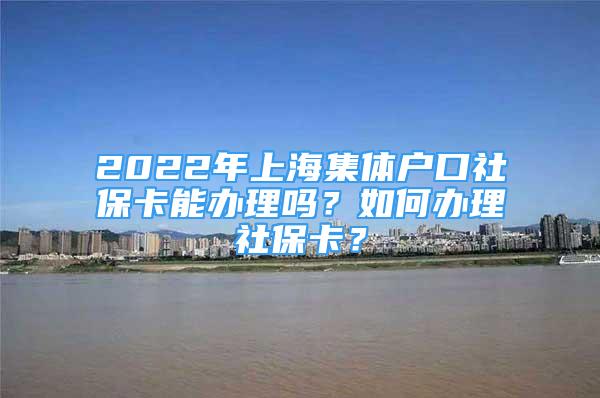 2022年上海集体户口社保卡能办理吗？如何办理社保卡？