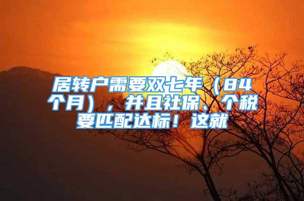 居转户需要双七年（84个月），并且社保、个税要匹配达标！这就