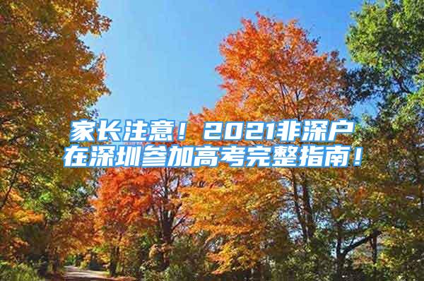 家长注意！2021非深户在深圳参加高考完整指南！