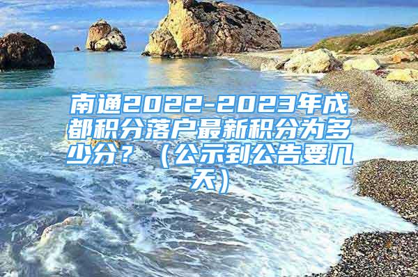 南通2022-2023年成都积分落户最新积分为多少分？（公示到公告要几天）