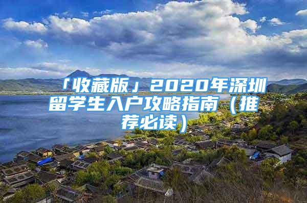 「收藏版」2020年深圳留学生入户攻略指南（推荐必读）