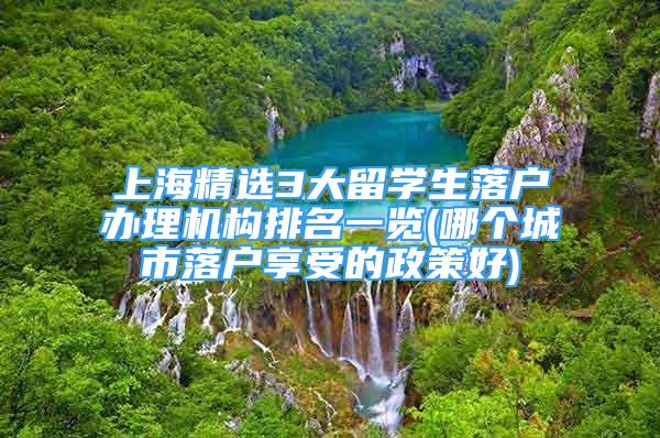 上海精选3大留学生落户办理机构排名一览(哪个城市落户享受的政策好)