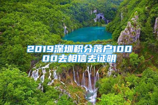 2019深圳积分落户10000去相信去证明