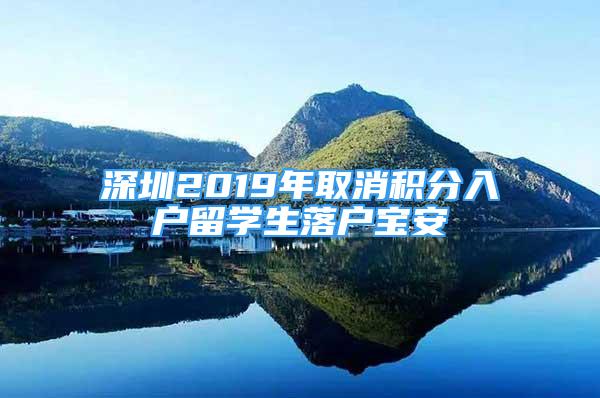 深圳2019年取消积分入户留学生落户宝安