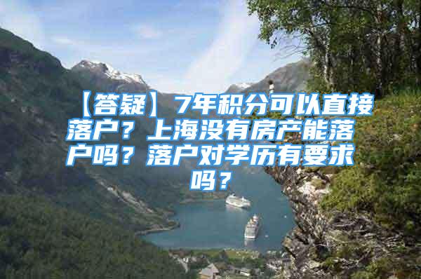 【答疑】7年积分可以直接落户？上海没有房产能落户吗？落户对学历有要求吗？