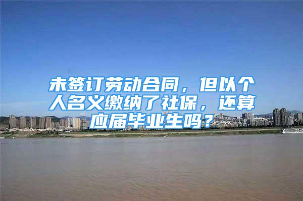 未签订劳动合同，但以个人名义缴纳了社保，还算应届毕业生吗？