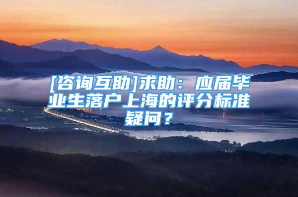 [咨询互助]求助：应届毕业生落户上海的评分标准疑问？