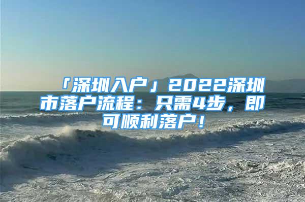 「深圳入户」2022深圳市落户流程：只需4步，即可顺利落户！