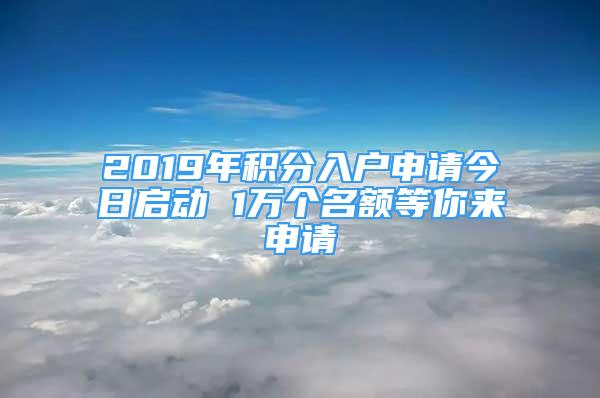 2019年积分入户申请今日启动 1万个名额等你来申请