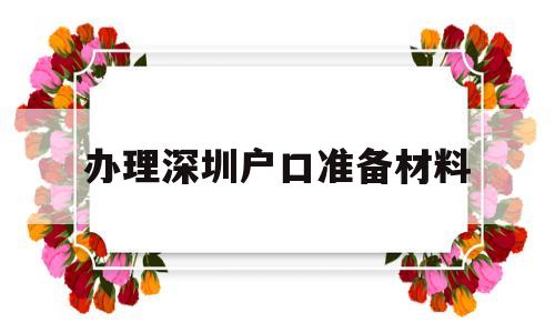 办理深圳户口准备材料(办理深圳入户要准备什么材料) 大专入户深圳