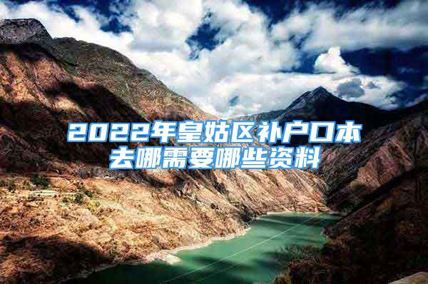 2022年皇姑区补户口本去哪需要哪些资料