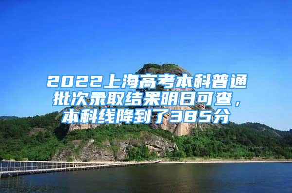 2022上海高考本科普通批次录取结果明日可查，本科线降到了385分