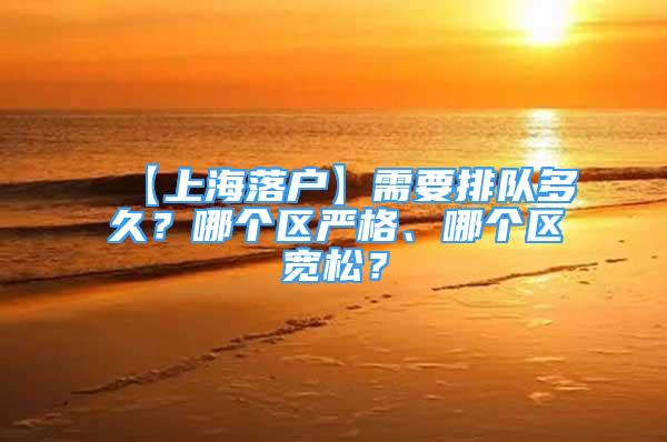 【上海落户】需要排队多久？哪个区严格、哪个区宽松？