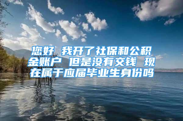 您好 我开了社保和公积金账户 但是没有交钱 现在属于应届毕业生身份吗