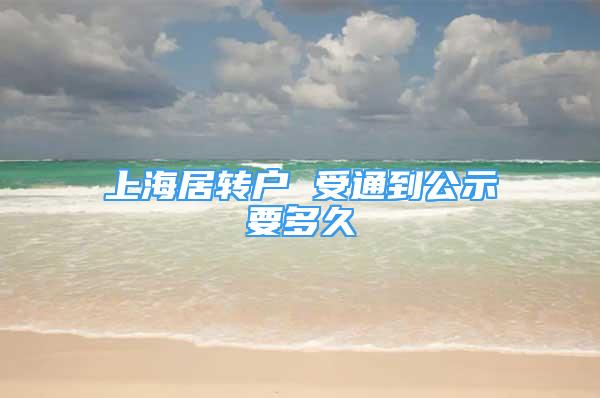 上海居转户 受通到公示要多久