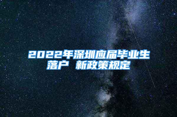 2022年深圳应届毕业生落户 新政策规定