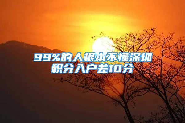 99%的人根本不懂深圳积分入户差10分