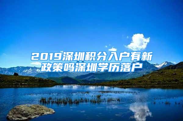 2019深圳积分入户有新政策吗深圳学历落户