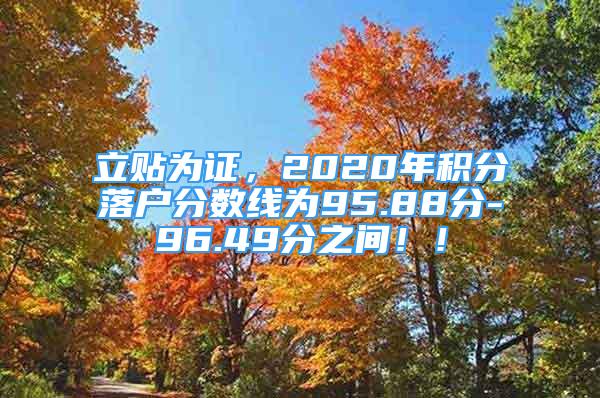 立贴为证，2020年积分落户分数线为95.88分-96.49分之间！！