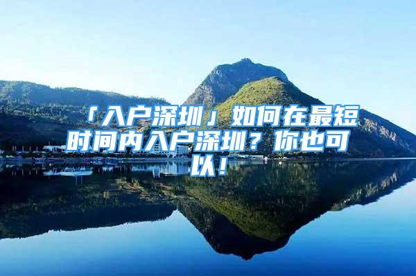 「入户深圳」如何在最短时间内入户深圳？你也可以！