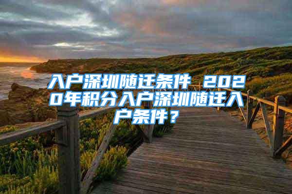 入户深圳随迁条件 2020年积分入户深圳随迁入户条件？