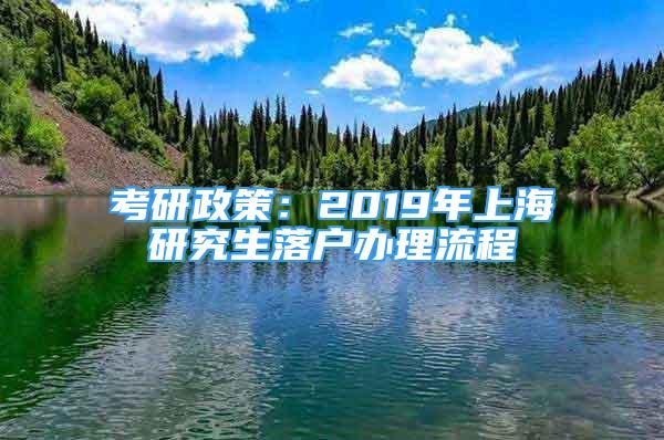 考研政策：2019年上海研究生落户办理流程