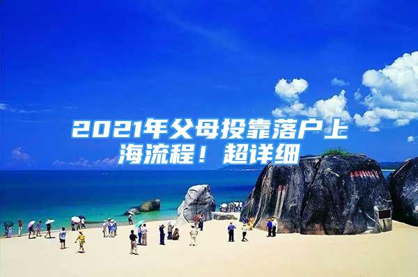 2021年父母投靠落户上海流程！超详细