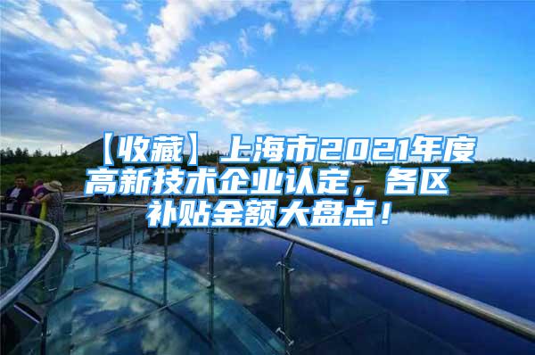 【收藏】上海市2021年度高新技术企业认定，各区补贴金额大盘点！