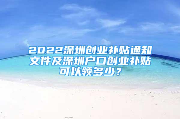 2022深圳创业补贴通知文件及深圳户口创业补贴可以领多少？