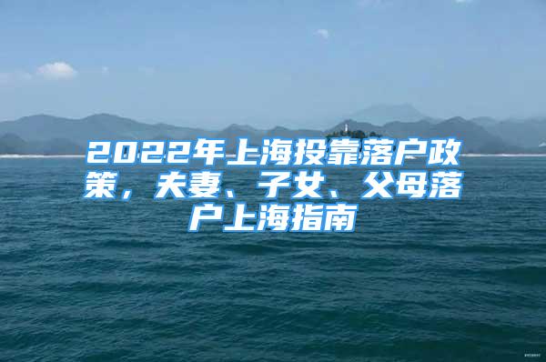 2022年上海投靠落户政策，夫妻、子女、父母落户上海指南