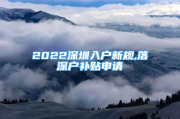 2022深圳入户新规,落深户补贴申请