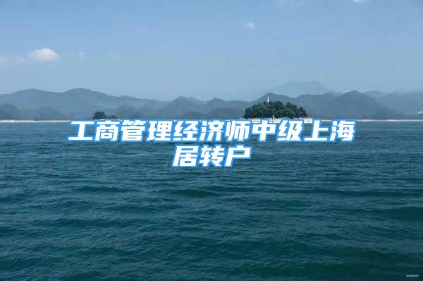 工商管理经济师中级上海居转户