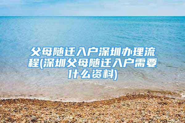 父母随迁入户深圳办理流程(深圳父母随迁入户需要什么资料)