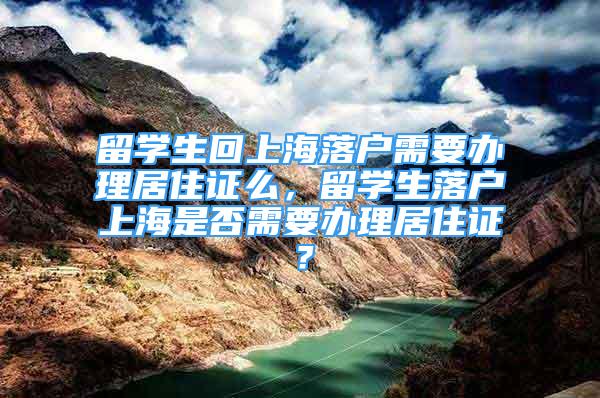 留学生回上海落户需要办理居住证么，留学生落户上海是否需要办理居住证？