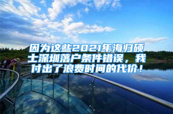 因为这些2021年海归硕士深圳落户条件错误，我付出了浪费时间的代价！