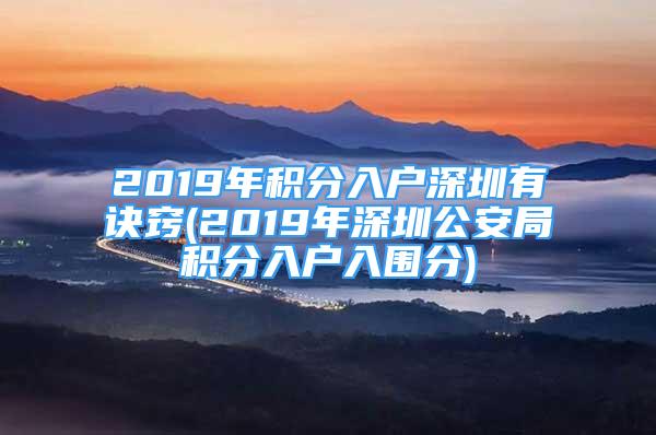 2019年积分入户深圳有诀窍(2019年深圳公安局积分入户入围分)