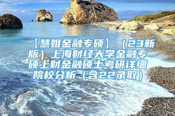 【慧姐金融专硕】（23新版）上海财经大学金融专硕上财金融硕士考研详细院校分析（含22录取）