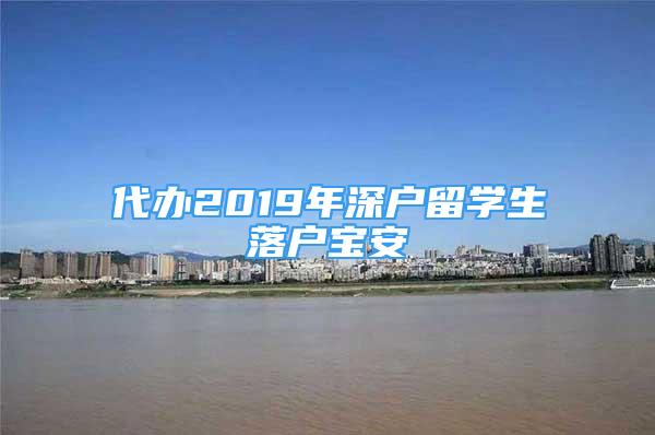 代办2019年深户留学生落户宝安