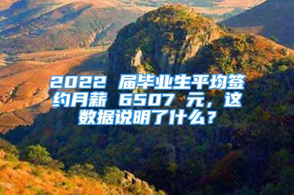 2022 届毕业生平均签约月薪 6507 元，这数据说明了什么？