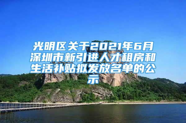 光明区关于2021年6月深圳市新引进人才租房和生活补贴拟发放名单的公示