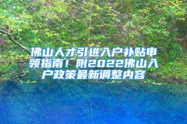 佛山人才引进入户补贴申领指南！附2022佛山入户政策最新调整内容