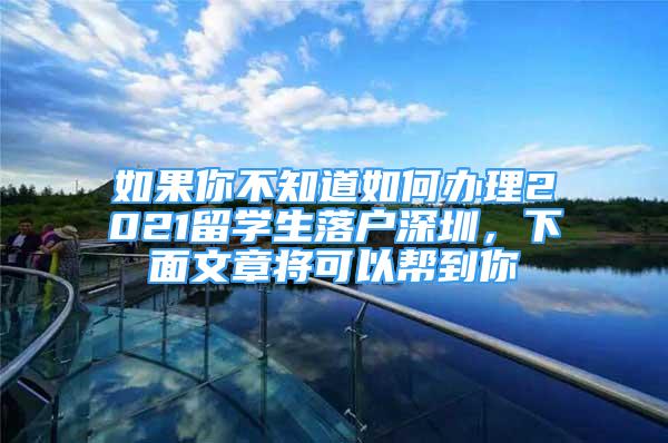 如果你不知道如何办理2021留学生落户深圳，下面文章将可以帮到你